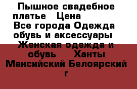 Пышное свадебное платье › Цена ­ 14 000 - Все города Одежда, обувь и аксессуары » Женская одежда и обувь   . Ханты-Мансийский,Белоярский г.